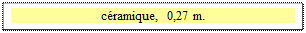 Zone de Texte: cramique,  0,27 m.

