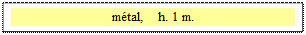 Zone de Texte: métal,    h. 1 m.