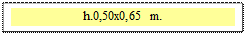 Zone de Texte: h.0,50x0,65 m.  

