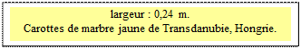 Zone de Texte: largeur : 0,24 m. 
Carottes de marbre jaune de Transdanubie, Hongrie.
