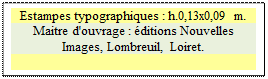 Zone de Texte: Estampes typographiques : h.0,13x0,09 m.  
Maitre d'ouvrage : ditions Nouvelles Images, Lombreuil, Loiret. 

