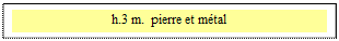 Zone de Texte: h.3 m.  pierre et mtal