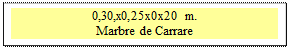 Zone de Texte: 0,30,x0,25x0x20 m.       
Marbre de Carrare

