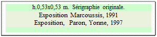 Zone de Texte: h.0,53x0,53 m.  Srigraphie originale.
Exposition Marcoussis, 1991  
Exposition,  Paron, Yonne, 1997

