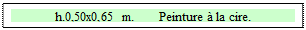 Zone de Texte: h.0,50x0,65 m.       Peinture  la cire.

