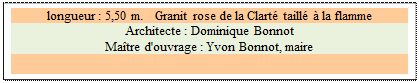 Zone de Texte: longueur : 5,50 m.   Granit rose de la Clart taill  la flamme
Architecte : Dominique Bonnot 
Matre d'ouvrage : Yvon Bonnot, maire 

