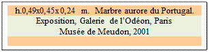 Zone de Texte: h.0,49x0,45x0,24 m.  Marbre aurore du Portugal.
Exposition, Galerie de lOdon, Paris
Muse de Meudon, 2001
 
