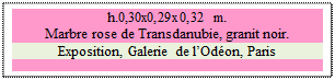 Zone de Texte: h.0,30x0,29x0,32 m. 
Marbre rose de Transdanubie, granit noir. 
Exposition, Galerie de lOdon, Paris


