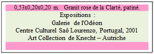 Zone de Texte: 0,53x0,20x0,20 m.   Granit rose de la Clart, patin. 
 Expositions : 
Galerie de l'Odon 
Centre Culturel Sa Lourenzo, Portugal, 2001
Art Collection de Knecht  Autriche

