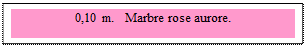 Zone de Texte: 0,10 m.   Marbre rose aurore. 